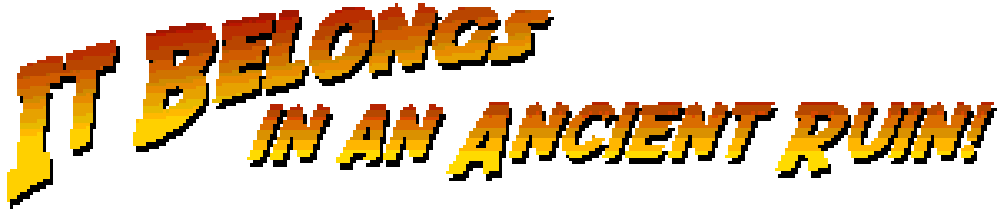 It Belongs in an Ancient Ruin!